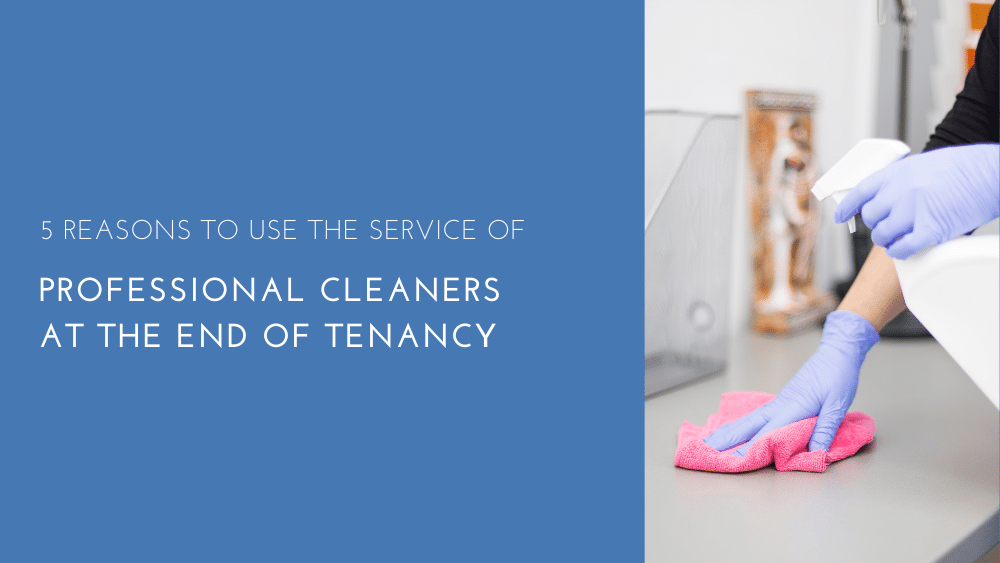 5 Reasons To Use The Service Of Professional Cleaners At The End Of Tenancy