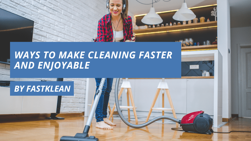 Ways To Make Cleaning Faster and Enjoyable