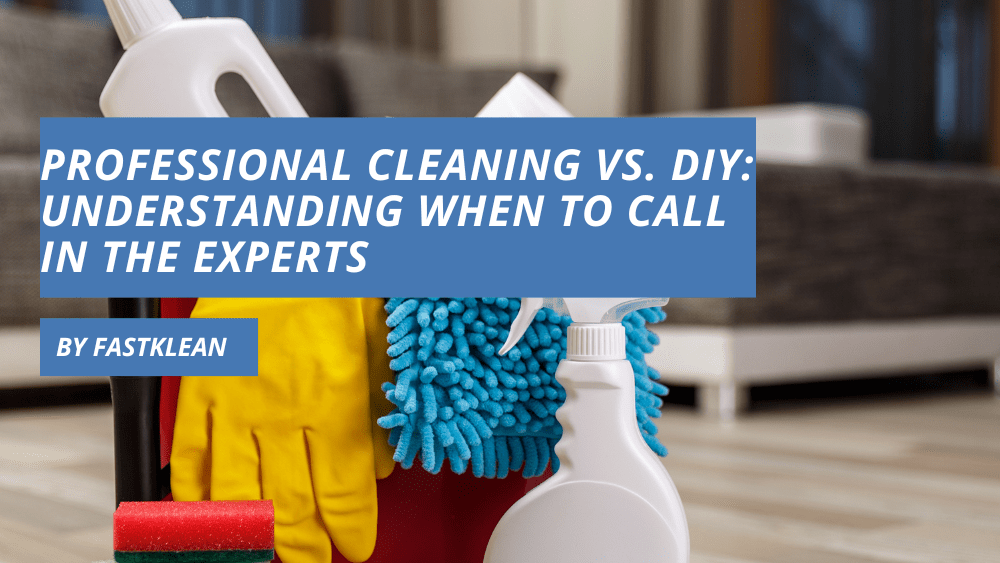 Professional Cleaning Vs. Diy Understanding When To Call In The Experts
