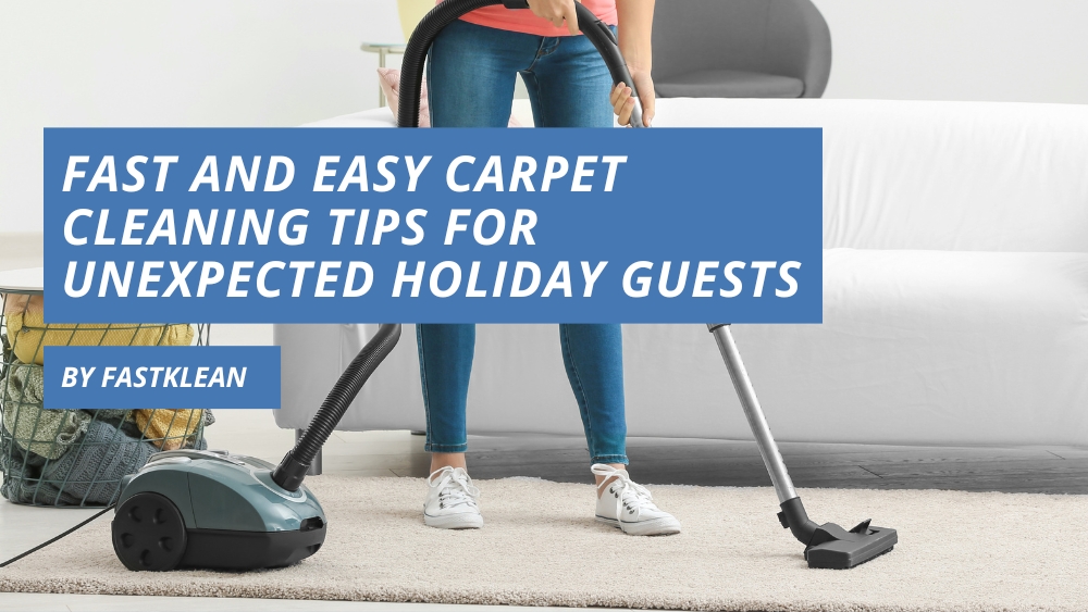 Fast and Easy Carpet Cleaning Tips For Unexpected Holiday Guests