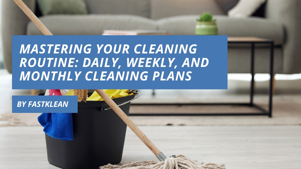 Mastering Your Cleaning Routine: Daily, Weekly, and Monthly Cleaning Plans