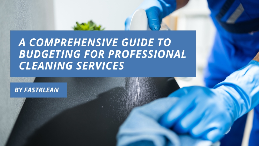A Comprehensive Guide to Budgeting for Professional Cleaning Services