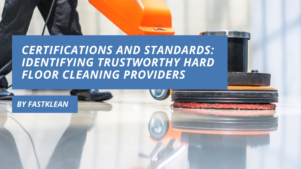 Certifications and Standards: Identifying Trustworthy Hard Floor Cleaning Providers