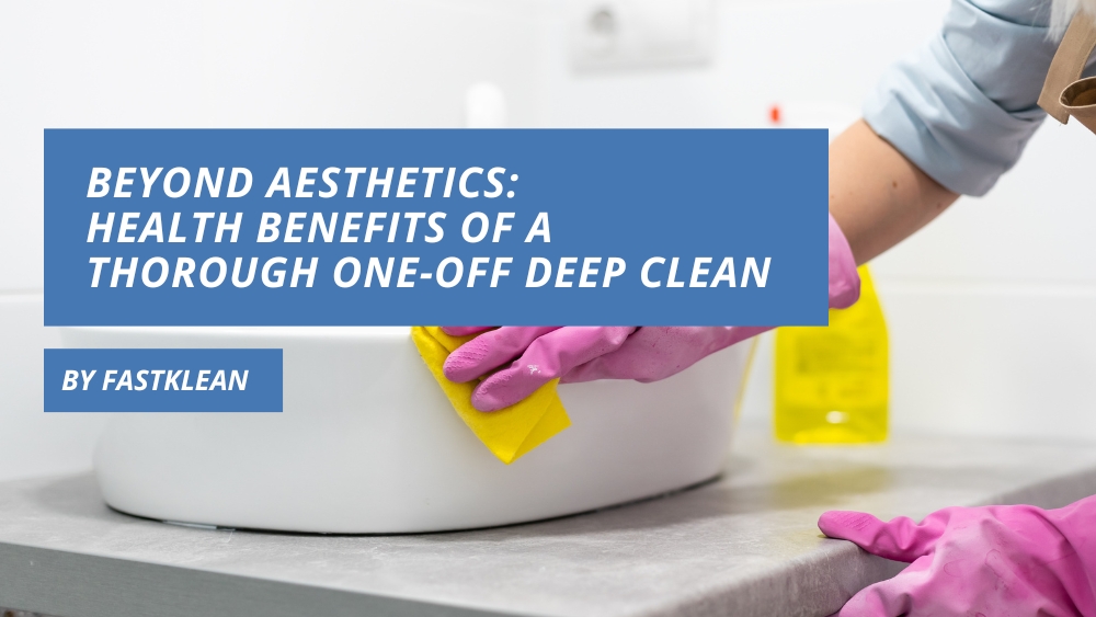 Beyond Aesthetics: Health Benefits of a Thorough One-Off Deep Clean