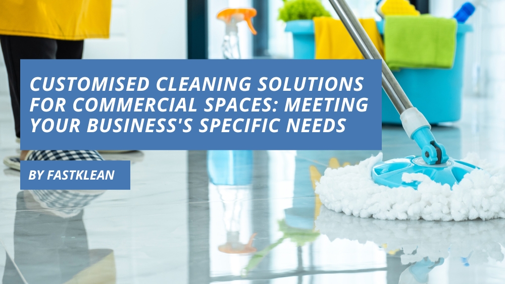 Customised Cleaning Solutions for Commercial Spaces: Meeting Your Business's Specific Needs