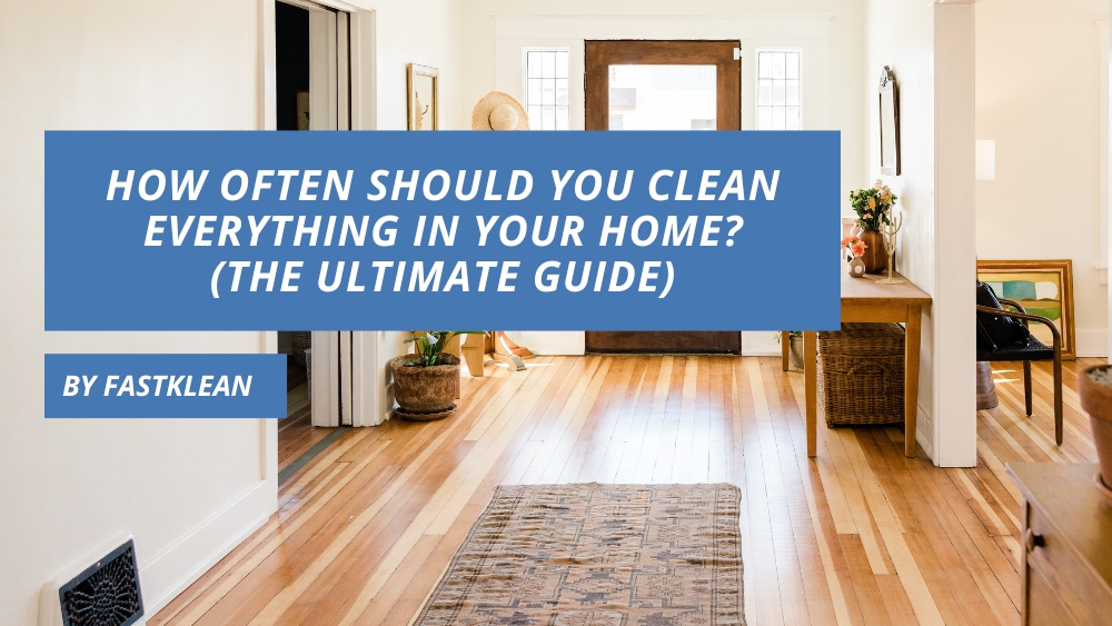 How Often Should You Clean Everything in Your Home? (The Ultimate Guide)