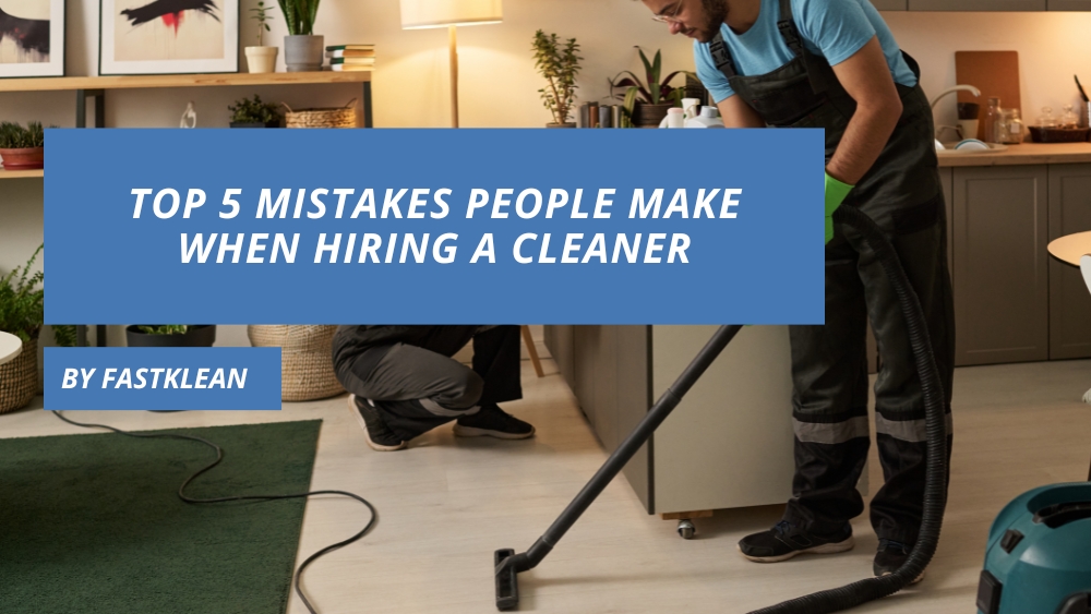 Top 5 Mistakes People Make When Hiring a Cleaner